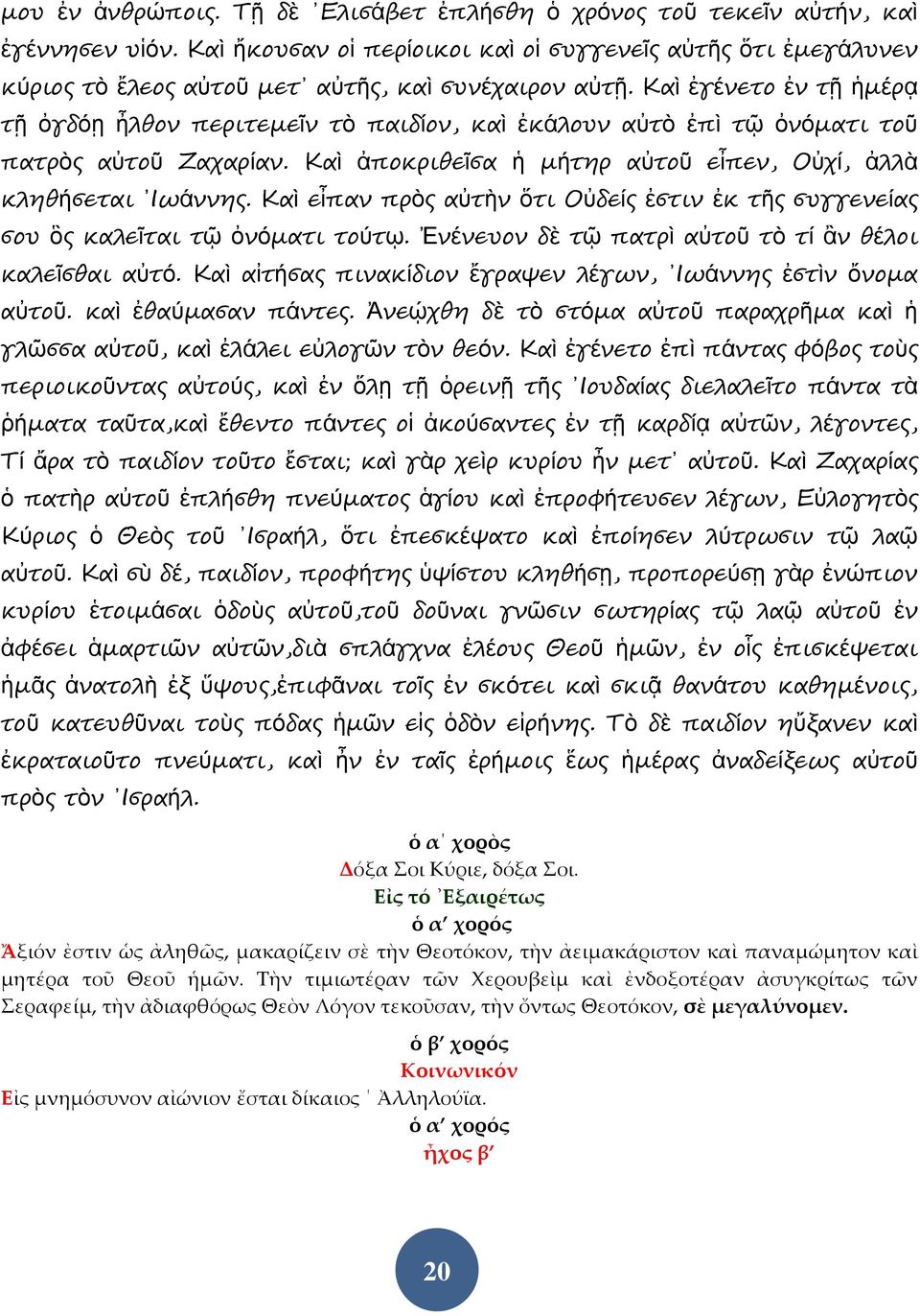 Καὶ ἐγένετο ἐν τῇ ἡμέρᾳ τῇ ὀγδόῃ ἦλθον περιτεμεῖν τὸ παιδίον, καὶ ἐκάλουν αὐτὸ ἐπὶ τῷ ὀνόματι τοῦ πατρὸς αὐτοῦ Ζαχαρίαν. Καὶ ἀποκριθεῖσα ἡ μήτηρ αὐτοῦ εἶπεν, Οὐχί, ἀλλὰ κληθήσεται Ιωάννης.