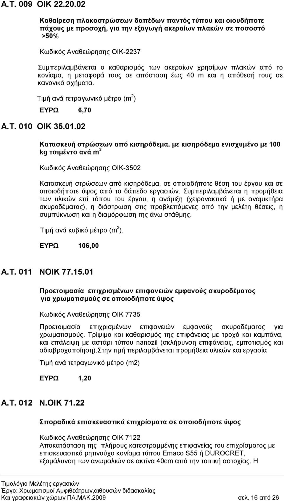 ακεραίων χρησίµων πλακών από το κονίαµα, η µεταφορά τους σε απόσταση έως 40 m και η απόθεσή τους σε κανονικά σχήµατα. Τιµή ανά τετραγωνικό µέτρο (m 2 ) ΕΥΡΩ 6,70 Α.Τ. 010
