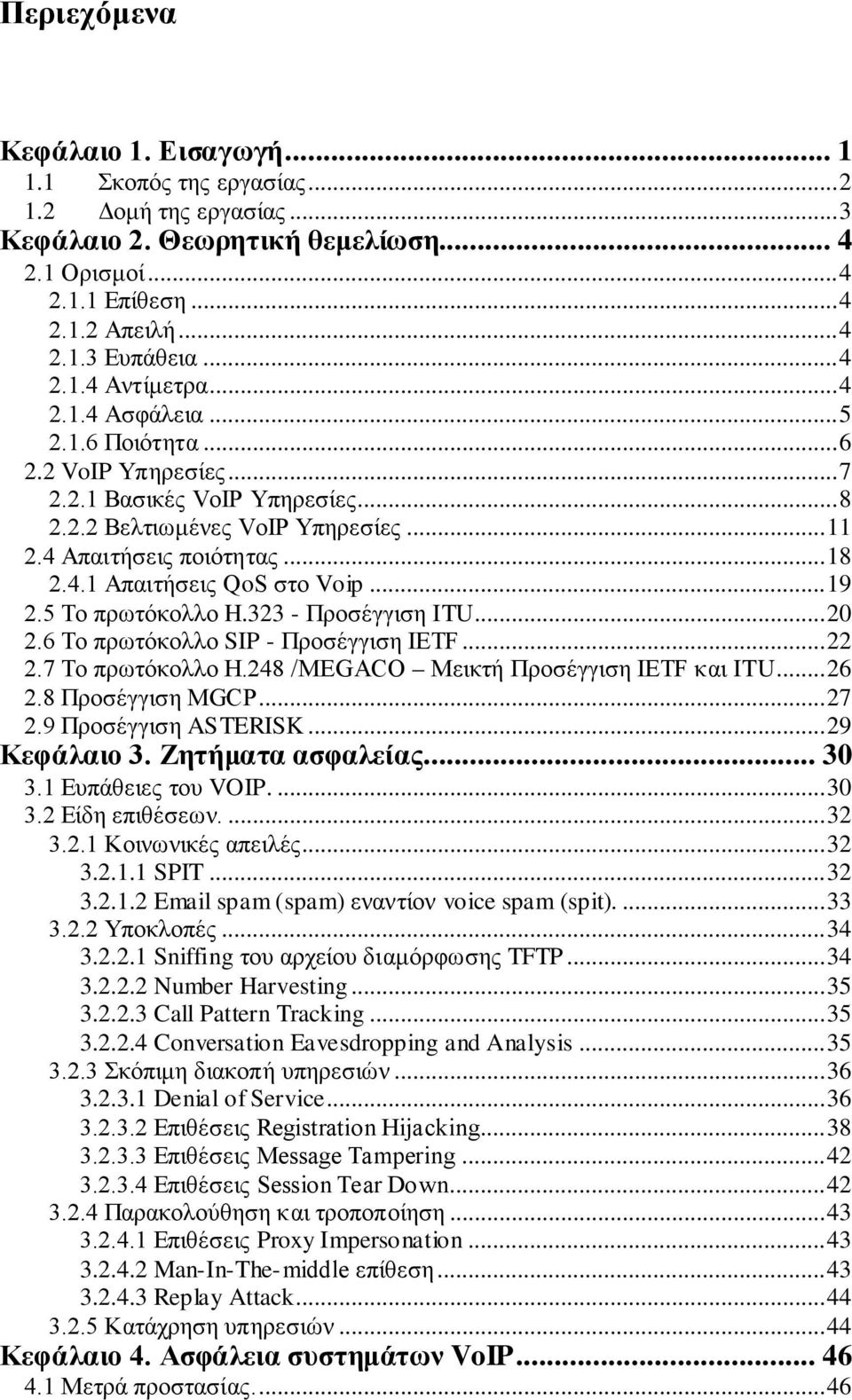 .. 19 2.5 Το πρωτόκολλο H.323 - Προσέγγιση ITU... 20 2.6 Το πρωτόκολλο SIP - Προσέγγιση IETF... 22 2.7 Το πρωτόκολλο H.248 /MEGACO Μεικτή Προσέγγιση IETF και ITU... 26 2.8 Προσέγγιση MGCP... 27 2.