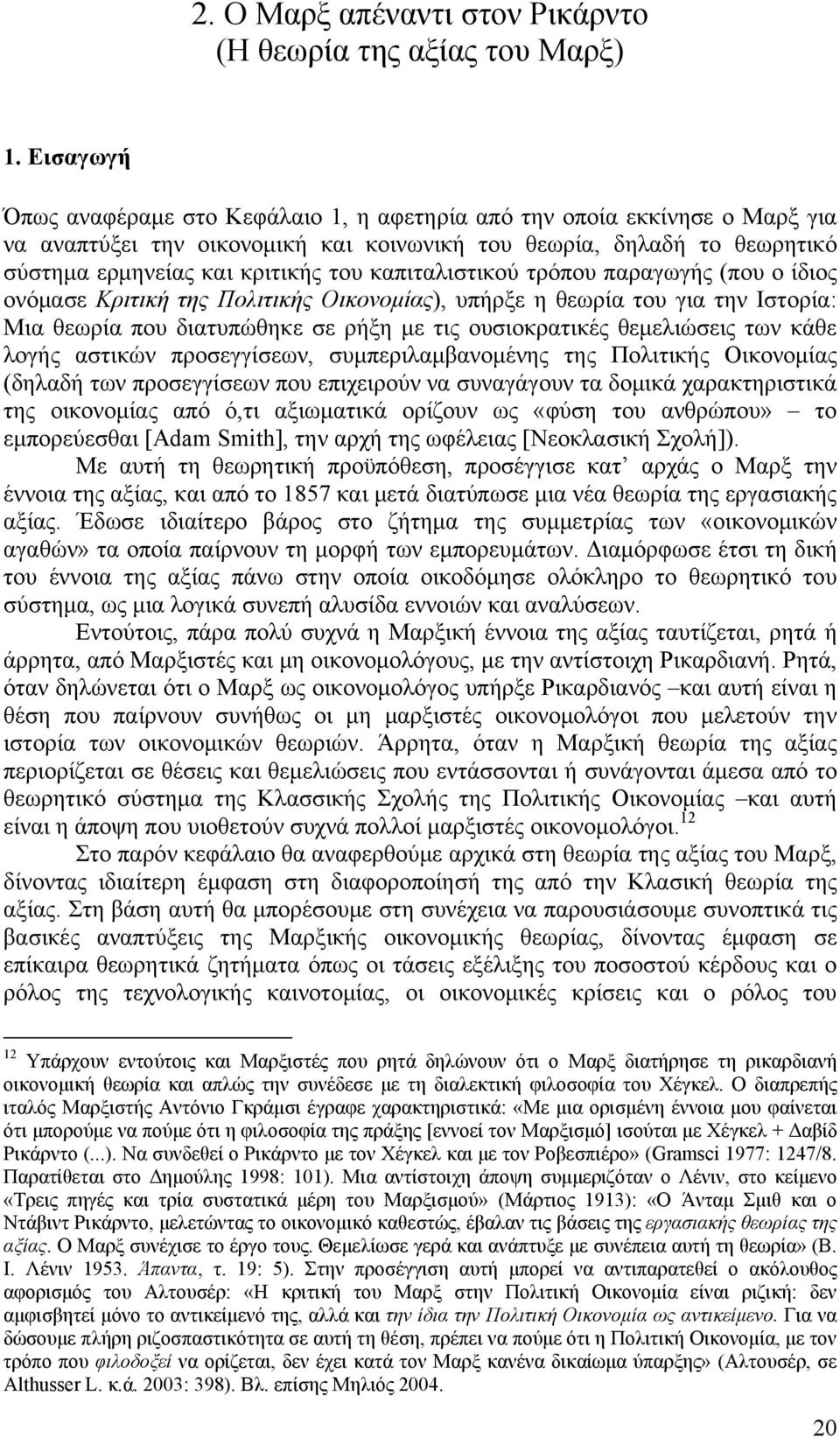 καπιταλιστικού τρόπου παραγωγής (που ο ίδιος ονόμασε Κριτική της Πολιτικής Οικονομίας), υπήρξε η θεωρία του για την Ιστορία: Μια θεωρία που διατυπώθηκε σε ρήξη με τις ουσιοκρατικές θεμελιώσεις των