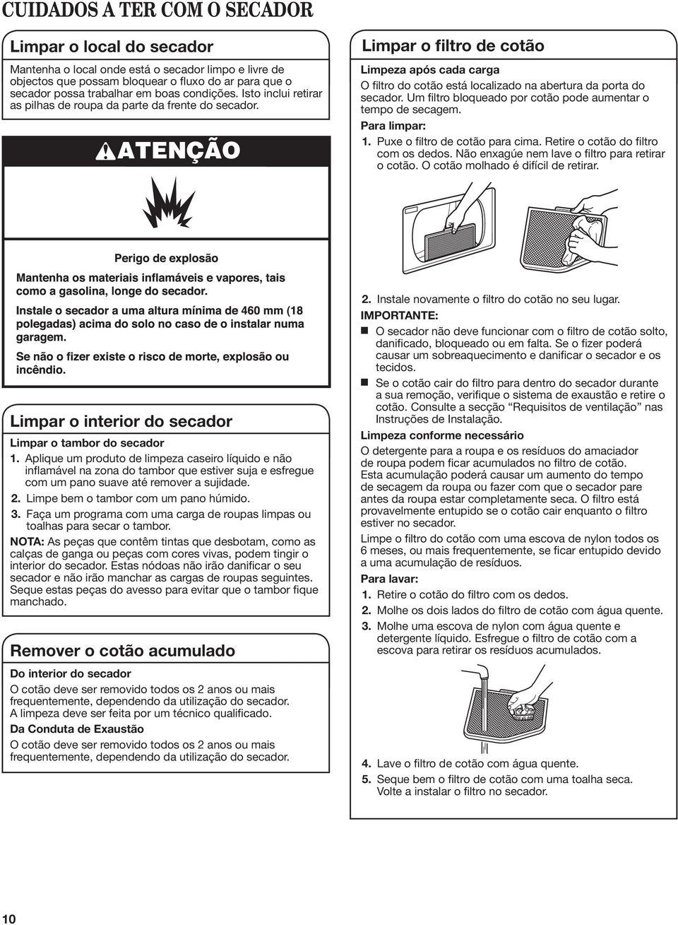 Um filtro bloqueado por cotão pode aumetar o tempo de secagem. Para limpar: 1. Puxe o filtro de cotão para cima. Retire o cotão do filtro com os dedos.