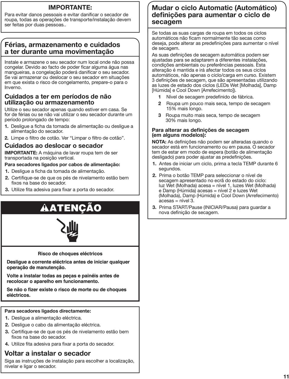 Devido ao facto de poder ficar alguma água as magueiras, a cogelação poderá daificar o seu secador.