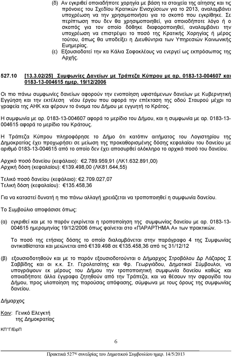 Σε περίπτωση που δεν θα χρησιμοποιηθεί, για οποιοδήποτε λόγο ή ο σκοπός για τον οποίο δόθηκε διαφοροποιηθεί, αναλαμβάνει την υποχρέωση να επιστρέψει το ποσό της Κρατικής Χορηγίας ή μέρος τούτου, όπως