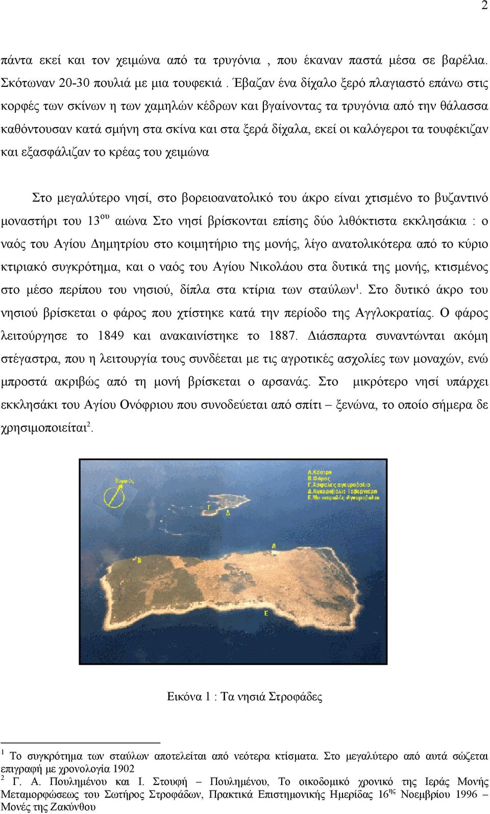 τα τουφέκιζαν και εξασφάλιζαν το κρέας του χειμώνα Στο μεγαλύτερο νησί, στο βορειοανατολικό του άκρο είναι χτισμένο το βυζαντινό μοναστήρι του 13 ου αιώνα Στο νησί βρίσκονται επίσης δύο λιθόκτιστα