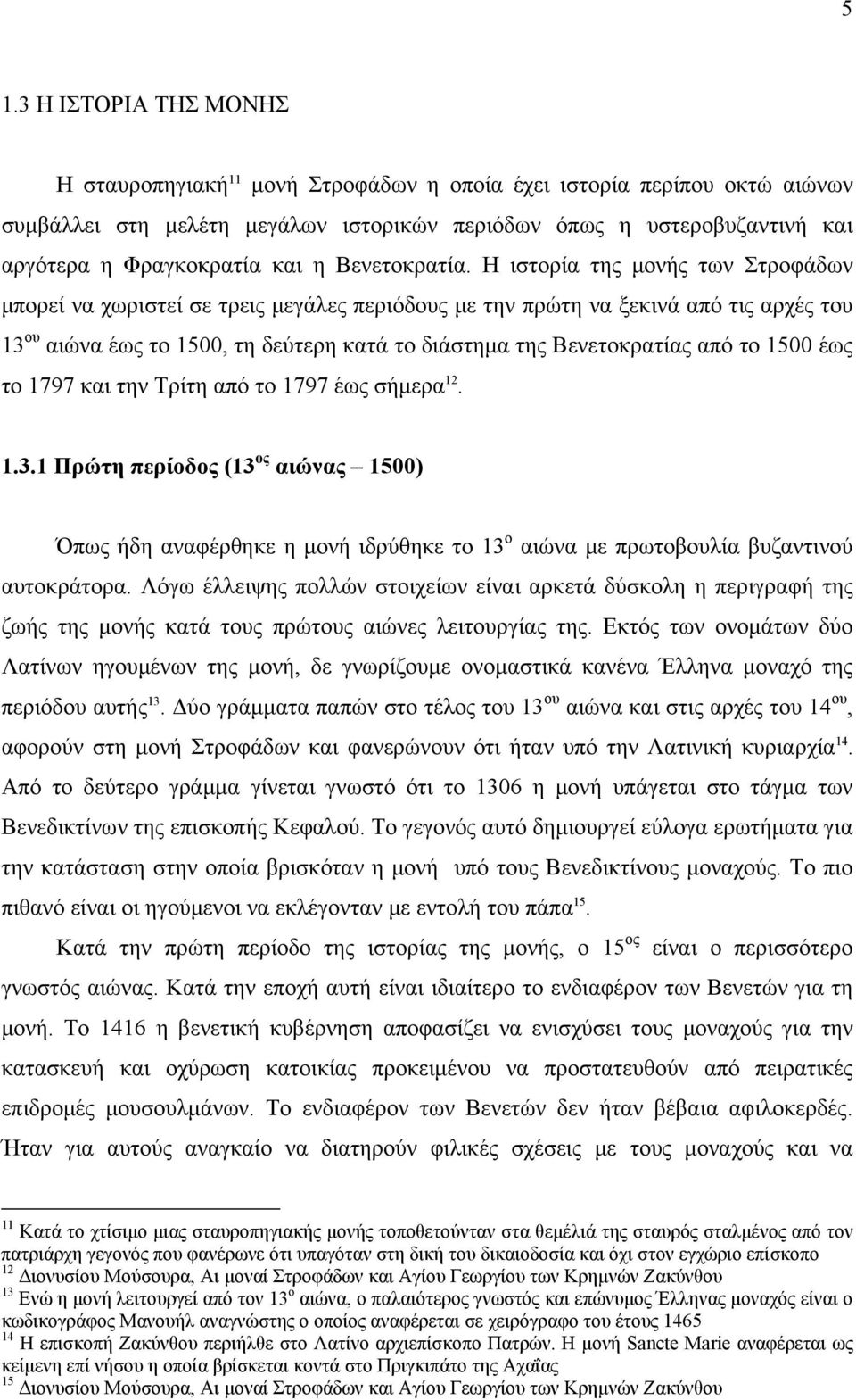 Η ιστορία της μονής των Στροφάδων μπορεί να χωριστεί σε τρεις μεγάλες περιόδους με την πρώτη να ξεκινά από τις αρχές του 13 ου αιώνα έως το 1500, τη δεύτερη κατά το διάστημα της Βενετοκρατίας από το