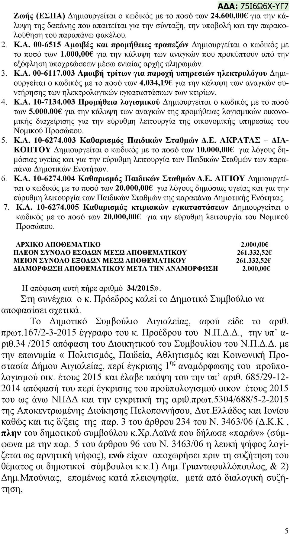 003 Αμοιβή τρίτων για παροχή υπηρεσιών ηλεκτρολόγου Δημιουργείται ο κωδικός με το ποσό των 4.034,19 για την κάλυψη των αναγκών συντήρησης των ηλεκτρολογικών εγκαταστάσεων των κτιρίων. 4. Κ.Α. 10-7134.