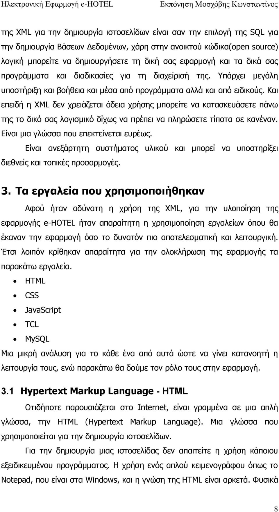 Και επειδή η XML δεν χρειάζεται άδεια χρήσης μπορείτε να κατασκευάσετε πάνω της το δικό σας λογισμικό δίχως να πρέπει να πληρώσετε τίποτα σε κανέναν. Είναι μια γλώσσα που επεκτείνεται ευρέως.