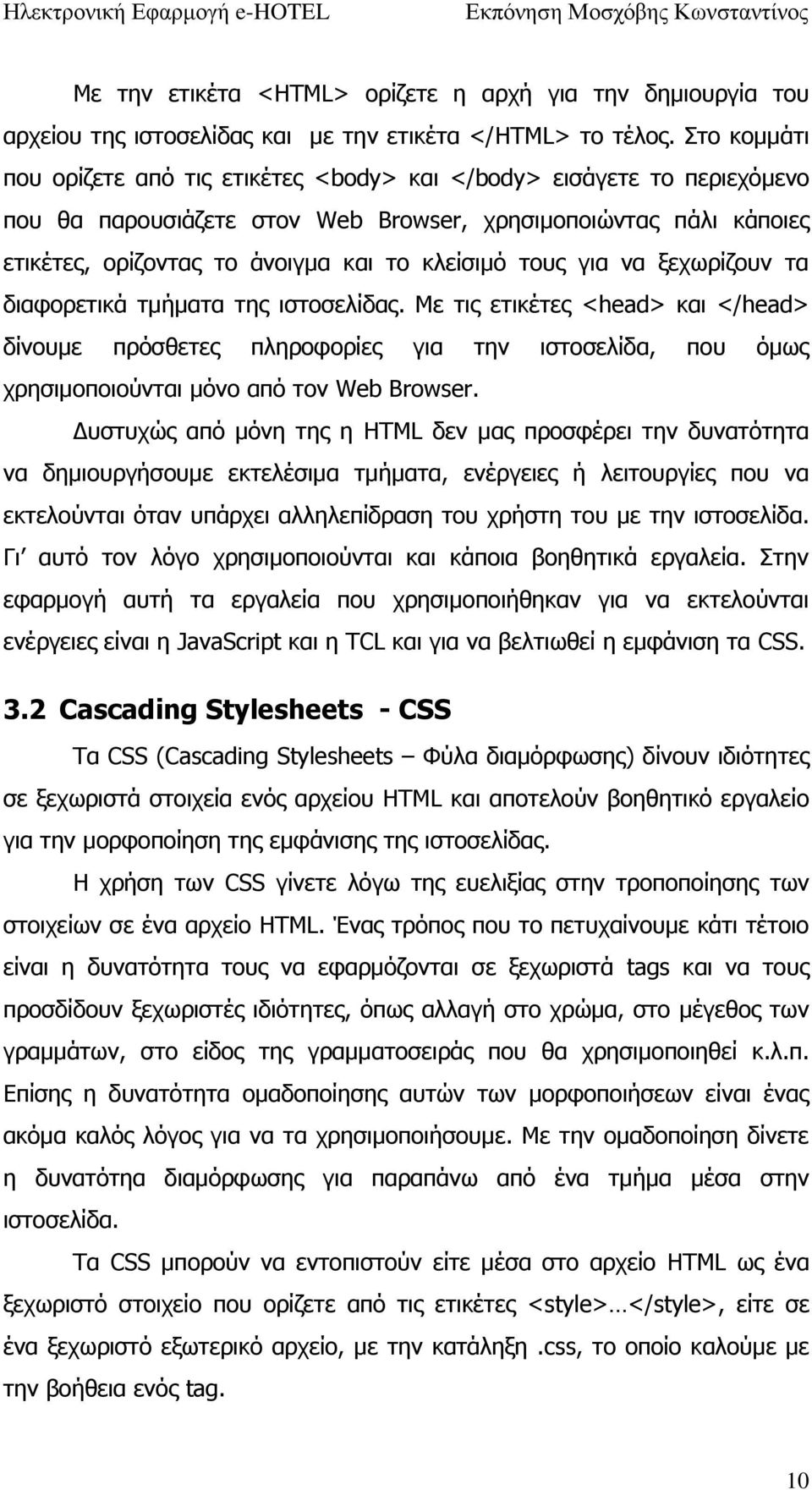 τους για να ξεχωρίζουν τα διαφορετικά τμήματα της ιστοσελίδας. Με τις ετικέτες <head> και </head> δίνουμε πρόσθετες πληροφορίες για την ιστοσελίδα, που όμως χρησιμοποιούνται μόνο από τον Web Browser.