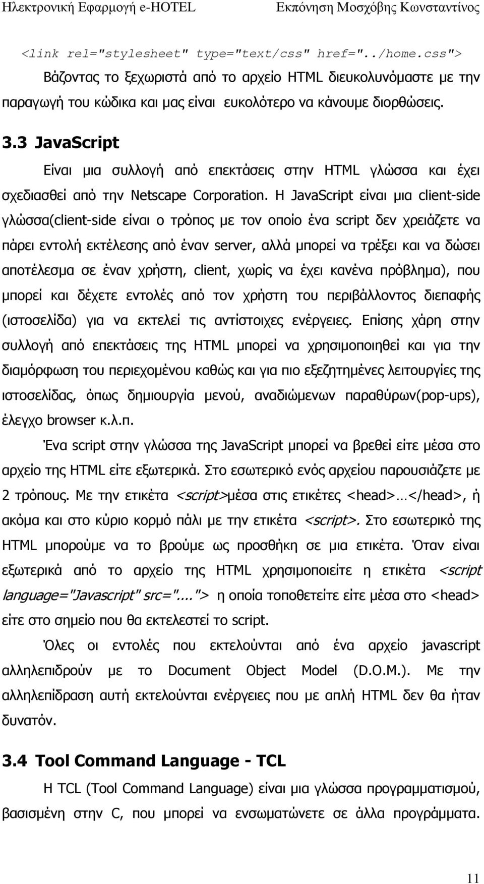 Η JavaScript είναι μια client-side γλώσσα(client-side είναι ο τρόπος με τον οποίο ένα script δεν χρειάζετε να πάρει εντολή εκτέλεσης από έναν server, αλλά μπορεί να τρέξει και να δώσει αποτέλεσμα σε