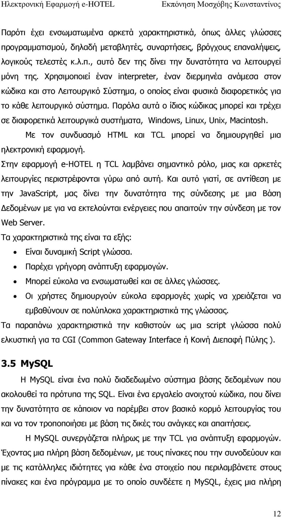 Παρόλα αυτά ο ίδιος κώδικας μπορεί και τρέχει σε διαφορετικά λειτουργικά συστήματα, Windows, Linux, Unix, Macintosh. Με τον συνδυασμό HTML και TCL μπορεί να δημιουργηθεί μια ηλεκτρονική εφαρμογή.