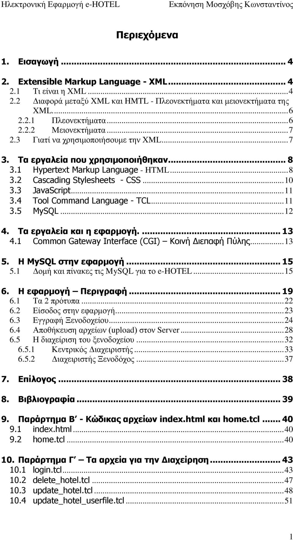 4 Tool Command Language - TCL... 11 3.5 MySQL... 12 4. Τα εργαλεία και η εφαρμογή.... 13 4.1 Common Gateway Interface (CGI) Κοινή Διεπαφή Πύλης... 13 5. Η MySQL στην εφαρμογή... 15 5.
