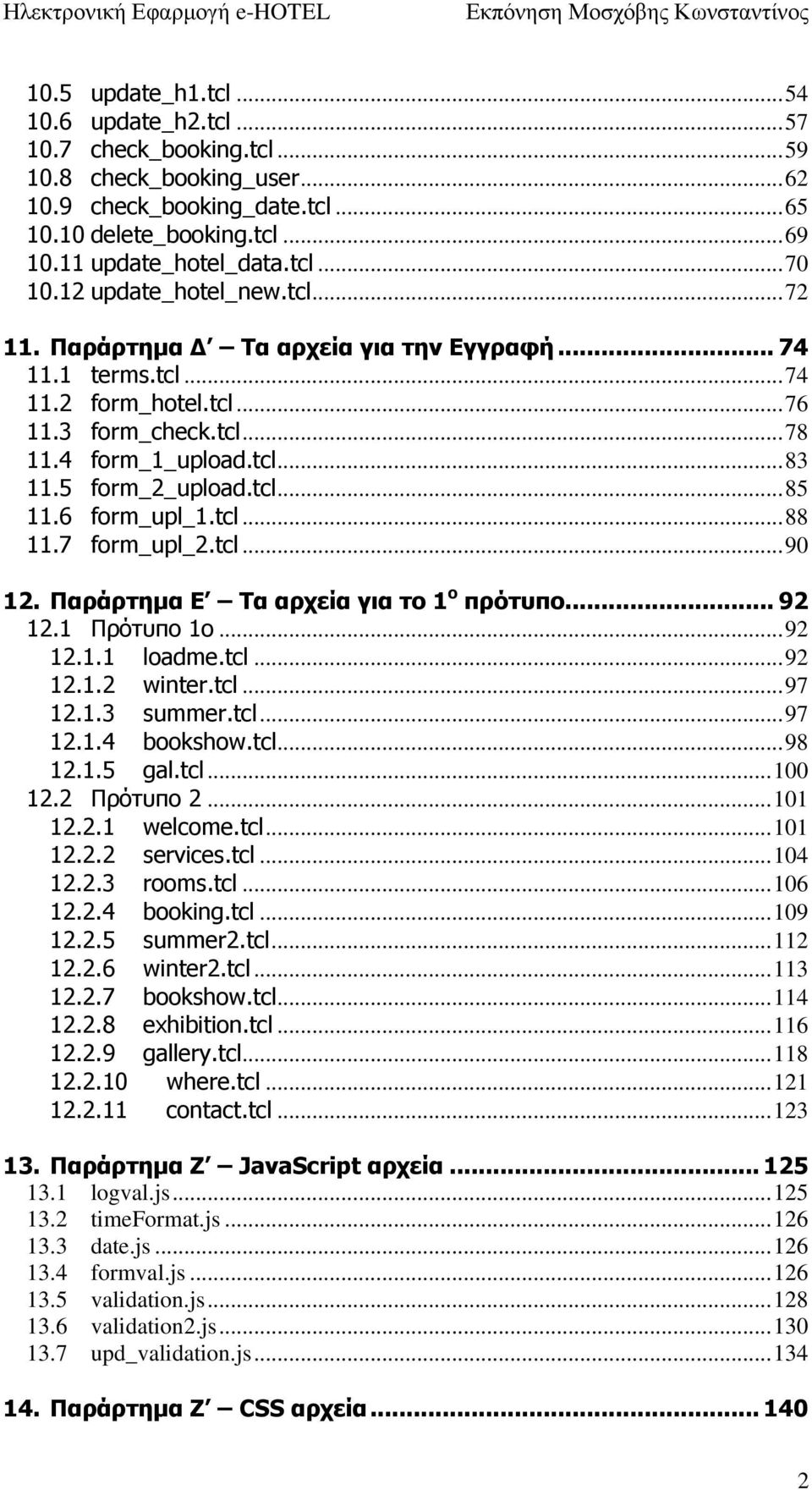 5 form_2_upload.tcl... 85 11.6 form_upl_1.tcl... 88 11.7 form_upl_2.tcl... 90 12. Παράρτημα E Τα αρχεία για το 1 ο πρότυπο... 92 12.1 Πρότυπο 1ο... 92 12.1.1 loadme.tcl... 92 12.1.2 winter.tcl... 97 12.
