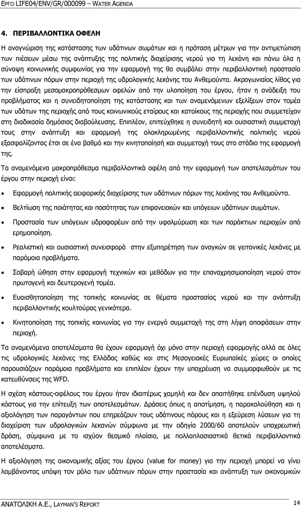 Ακρογωνιαίος λίθος για την είσπραξη μεσομακροπρόθεσμων οφελών από την υλοποίηση του έργου, ήταν η ανάδειξη του προβλήματος και η συνειδητοποίηση της κατάστασης και των αναμενόμενων εξελίξεων στον