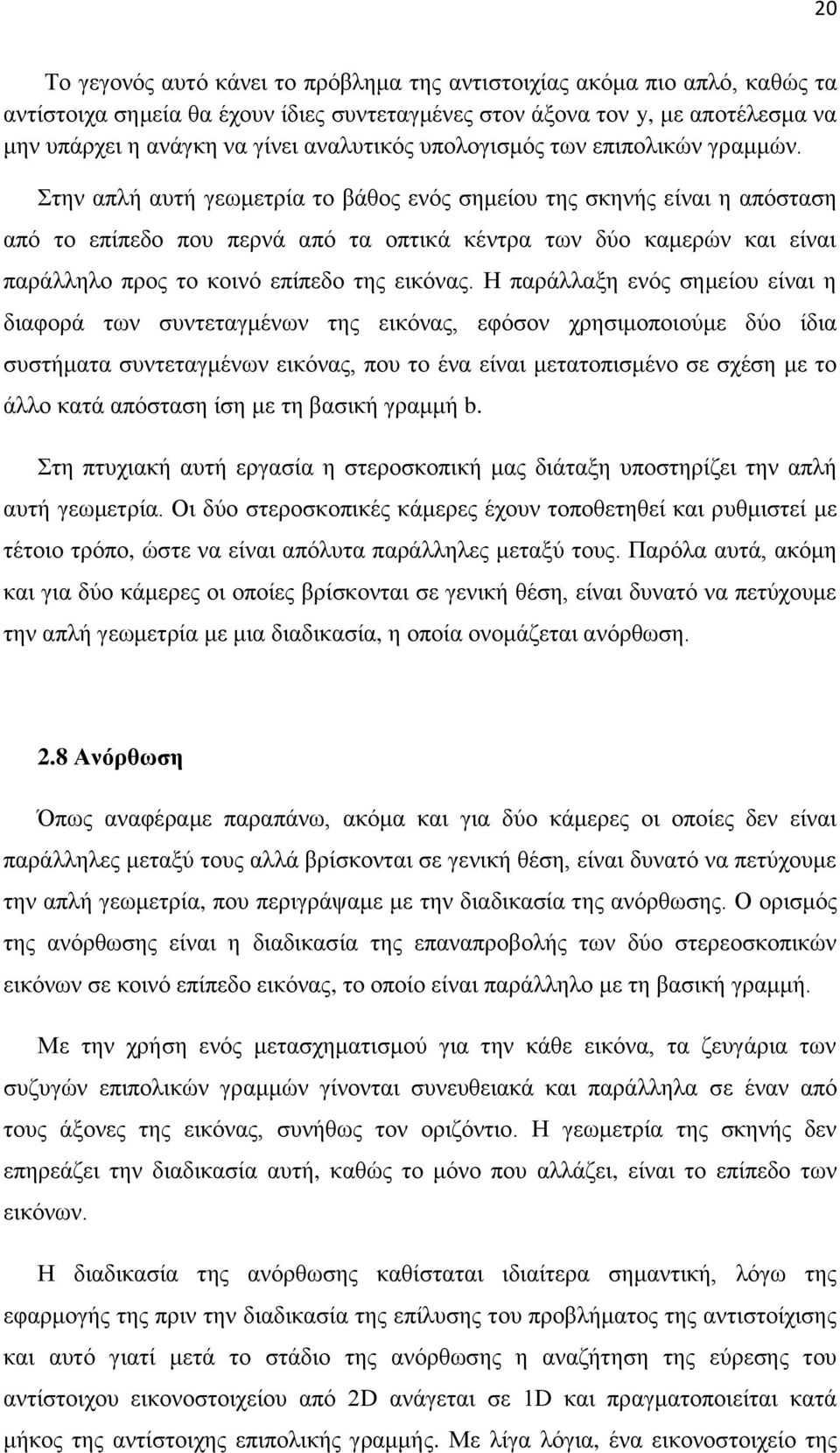 Στην απλή αυτή γεωμετρία το βάθος ενός σημείου της σκηνής είναι η απόσταση από το επίπεδο που περνά από τα οπτικά κέντρα των δύο καμερών και είναι παράλληλο προς το κοινό επίπεδο της εικόνας.