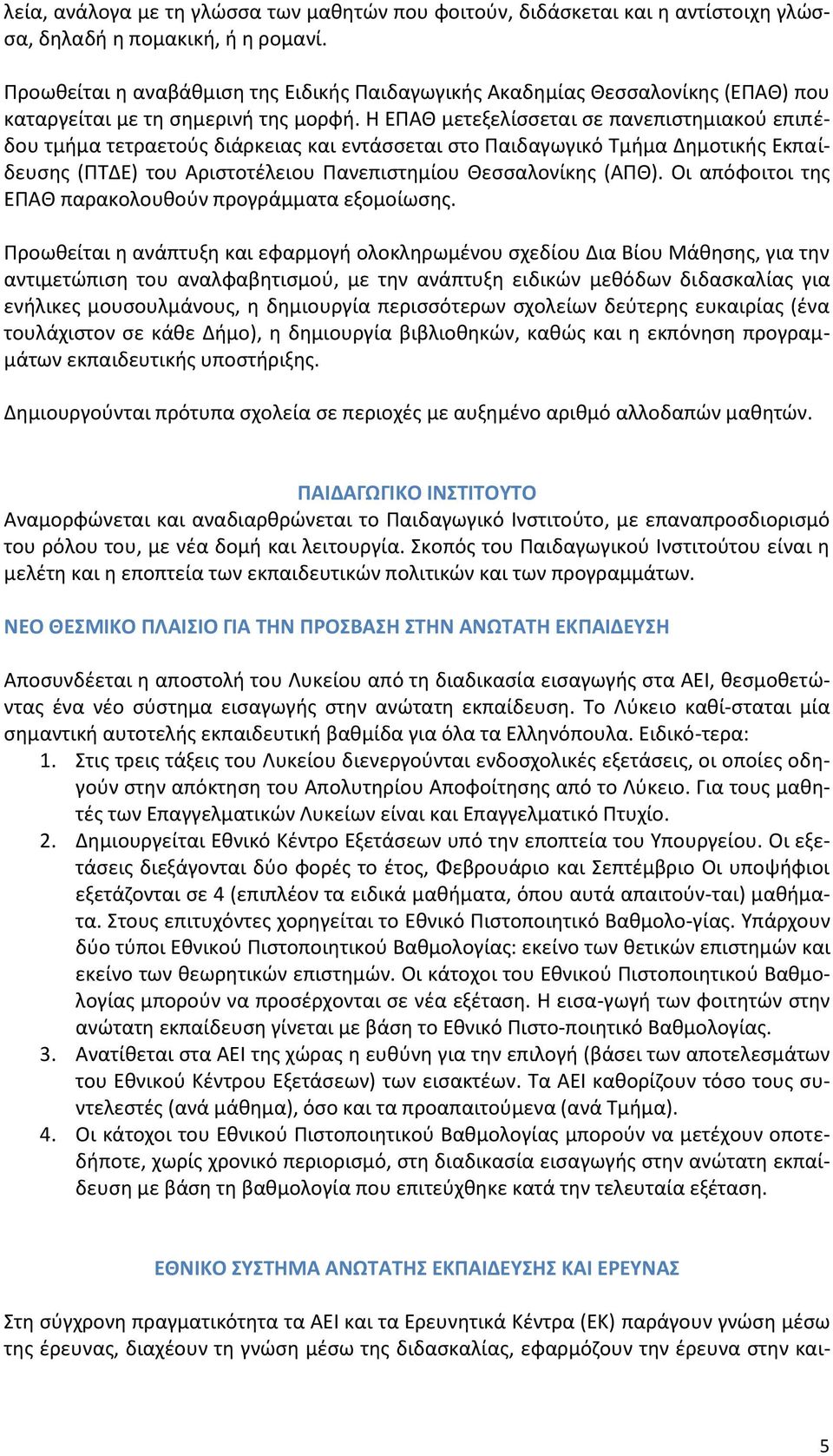 Η ΕΠΑΘ μετεξελίσσεται σε πανεπιστημιακού επιπέδου τμήμα τετραετούς διάρκειας και εντάσσεται στο Παιδαγωγικό Τμήμα Δημοτικής Εκπαίδευσης (ΠΤΔΕ) του Αριστοτέλειου Πανεπιστημίου Θεσσαλονίκης (ΑΠΘ).