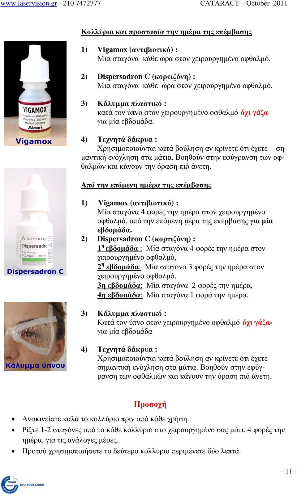 4) Τεχνητά δάκρυα : Χρησιμοποιούνται κατά βούληση αν κρίνετε ότι έχετε σημαντική ενόχληση στα μάτια. Βοηθούν στην εφύγρανση των οφθαλμών και κάνουν την όραση πιό άνετη.