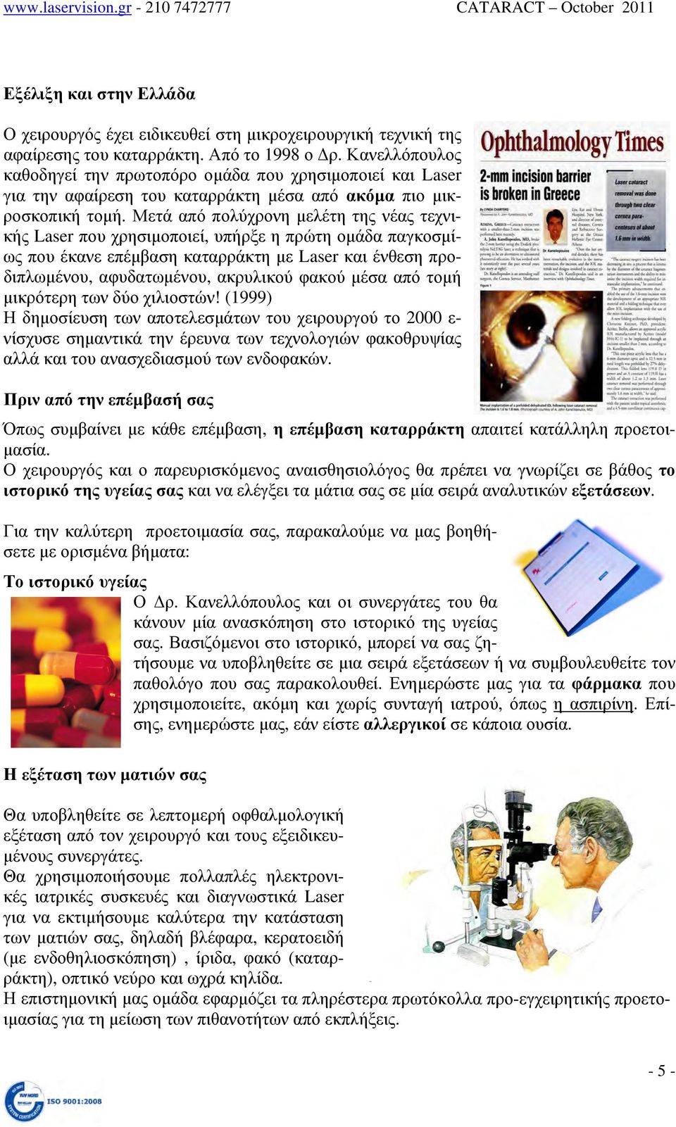 Μετά από πολύχρονη μελέτη της νέας τεχνικής Laser που χρησιμοποιεί, υπήρξε η πρώτη ομάδα παγκοσμίως που έκανε επέμβαση καταρράκτη με Laser και ένθεση προδιπλωμένου, αφυδατωμένου, ακρυλικού φακού μέσα