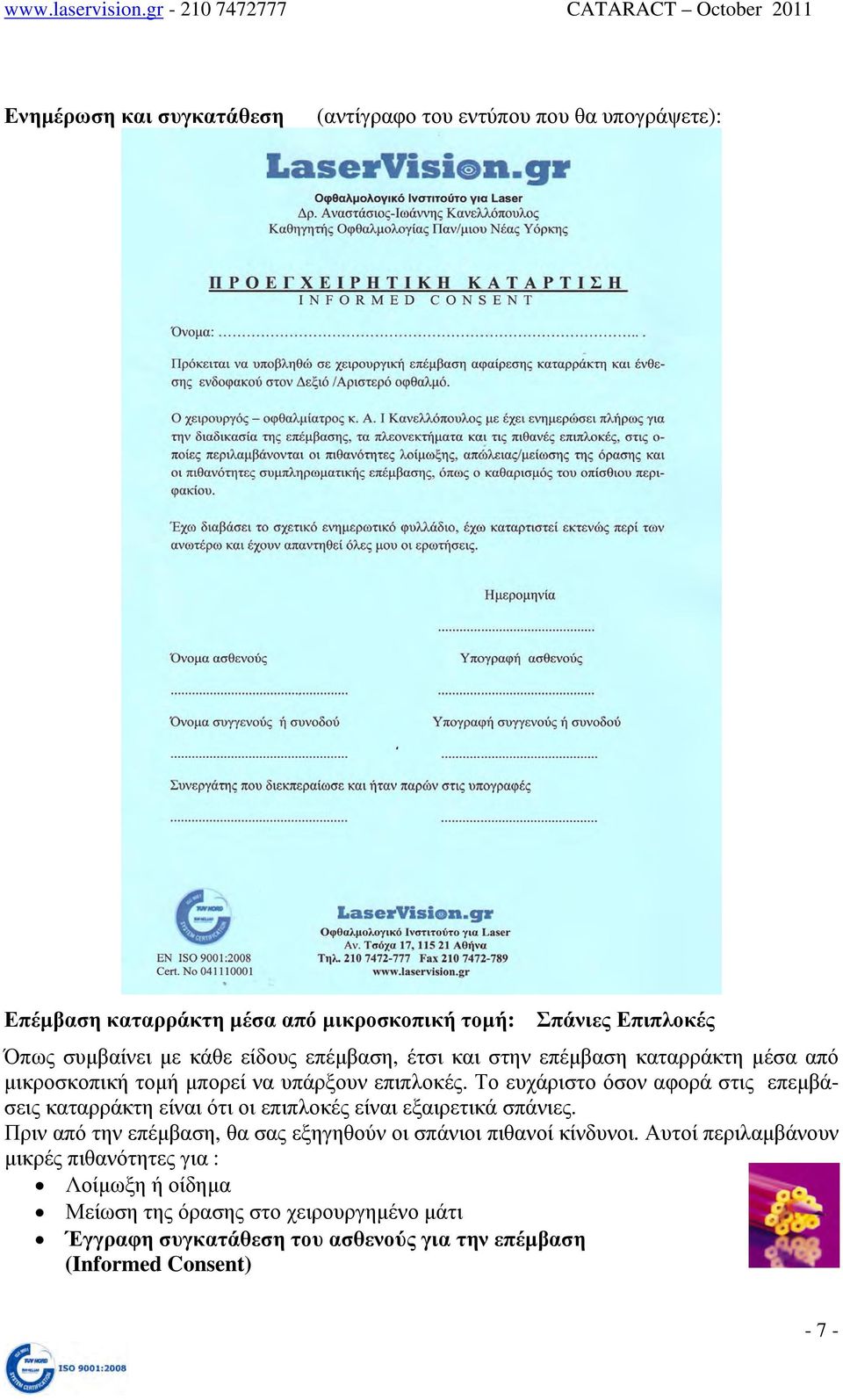 Το ευχάριστο όσον αφορά στις επεμβάσεις καταρράκτη είναι ότι οι επιπλοκές είναι εξαιρετικά σπάνιες.