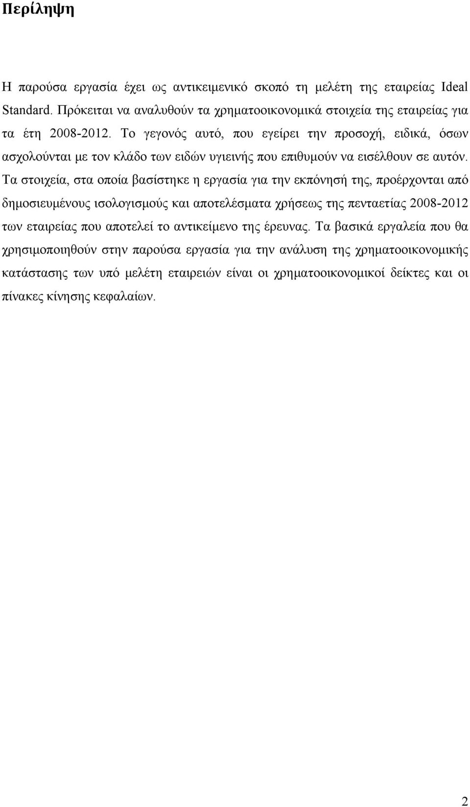 Τα στοιχεία, στα οποία βασίστηκε η εργασία για την εκπόνησή της, προέρχονται από δημοσιευμένους ισολογισμούς και αποτελέσματα χρήσεως της πενταετίας 2008-2012 των εταιρείας που αποτελεί