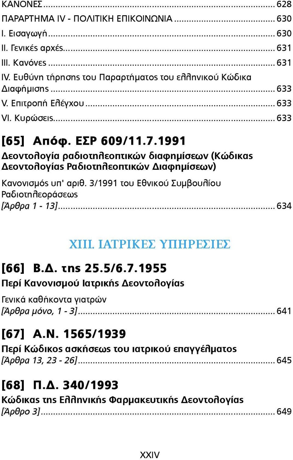 1991 Δεοντολογία ραδιοτηλεοπτικών διαφηµίσεων (Κώδικας Δεοντολογίας Ραδιοτηλεοπτικών Διαφηµίσεων) Κανονισµός υπ' αριθ. 3/1991 του Εθνικού Συµβουλίου Ραδιοτηλεοράσεως [Άρθρα 1-13]... 634 ΧΙΙΙ.