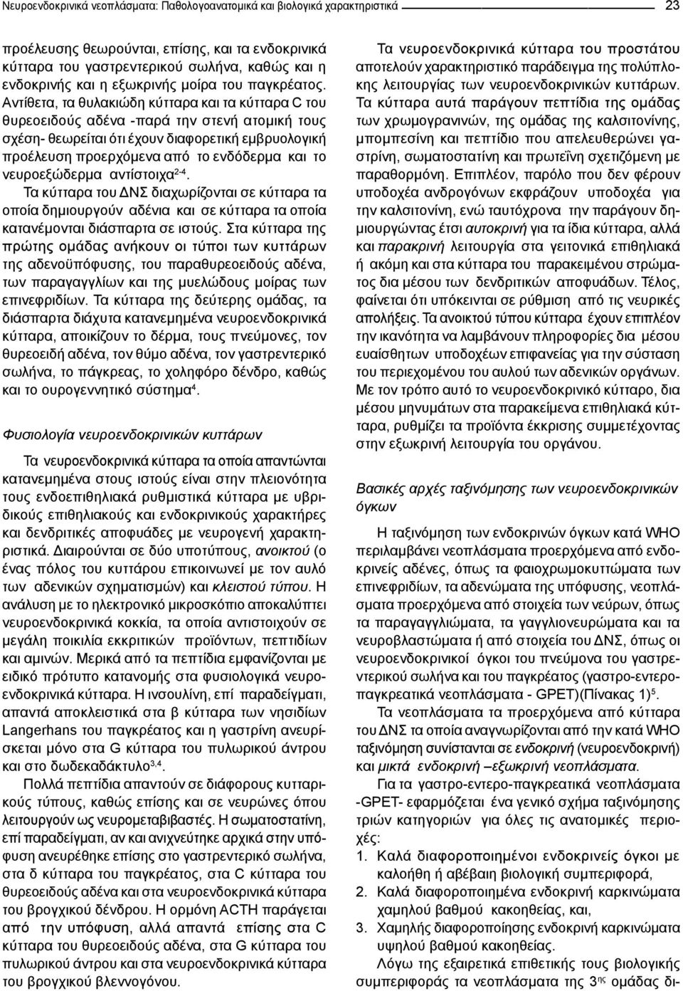 Αντίθετα, τα θυλακιώδη κύτταρα και τα κύτταρα C του θυρεοειδούς αδένα -παρά την στενή ατομική τους σχέση- θεωρείται ότι έχουν διαφορετική εμβρυολογική προέλευση προερχόμενα από το ενδόδερμα και το