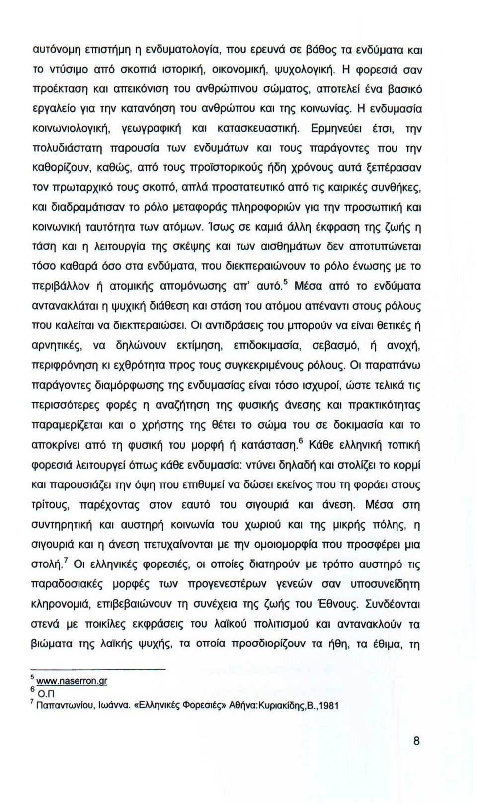 Ερμηνεuει έτσι, την πολυδιάστατη παρουσία των ενδυμάτων και τους παράγοντες που την καθορίζουν, καθώς, από τους προϊστορικοuς ήδη χρόνους αυτά ξεπέρασαν τον πρωταρχικό τους σκοπό, απλά προστατευτικό