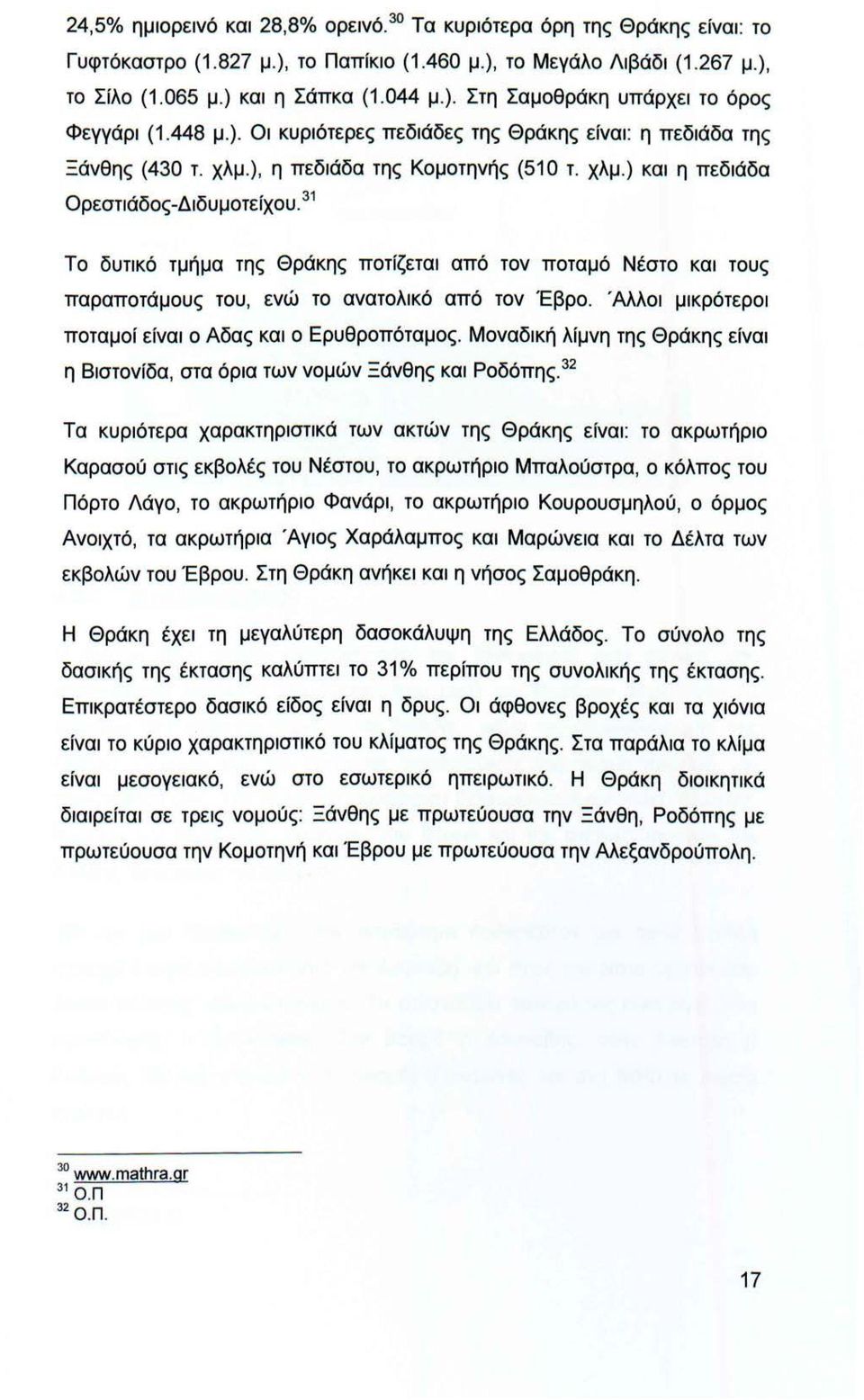 Το δυτικό τμήμα της Θράκης ποτίζεται από τον ποταμό Νέστο και τους παραποτάμους του, ενώ το ανατολικό από τον Έβρο. Αλλοι μικρότεροι ποταμοί είναι ο Αδας και ο Ερυθροπόταμος.