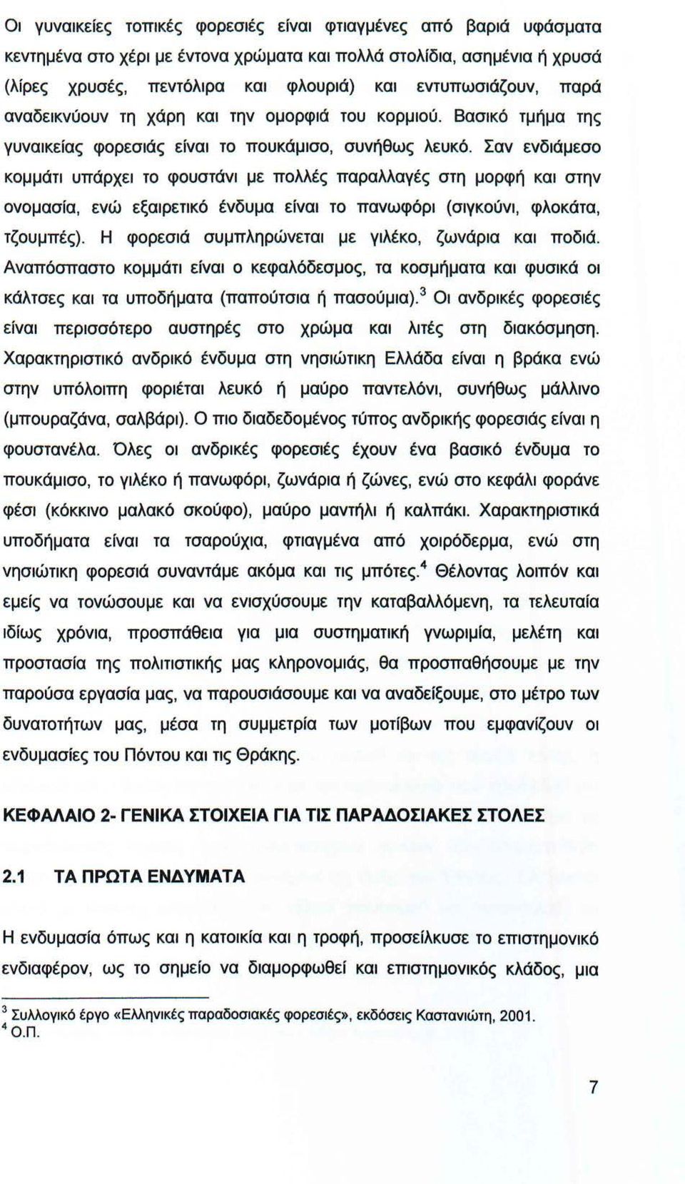 Σαν ενδιάμεσο κομμάτι υπάρχει το φουστάνι με πολλές παραλλαγές στη μορφή και στην ονομασία, ενώ εξαιρετικό ένδυμα είναι το πανωφόρι (σιγκούνι, φλοκάτα, τζουμπές).