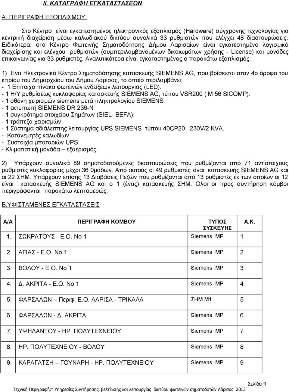 χρήσης - License) και μονάδες επικοινωνίας για 33 ρυθμιστές Αναλυτικότερα είναι εγκαταστημένος ο παρακάτω εξοπλισμός: 1) Ενα Ηλεκτρονικό Κέντρο Σηματοδότησης κατασκευής SIEMENS AG, που βρίσκεται στον