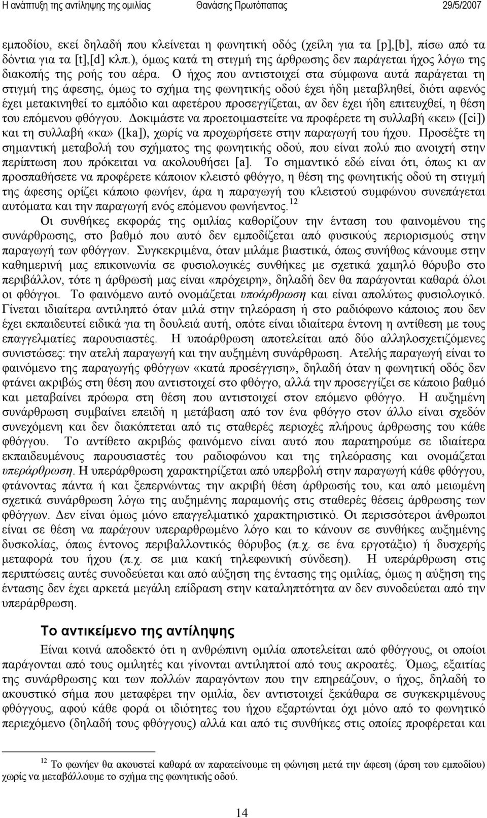 Ο ήχος που αντιστοιχεί στα σύμφωνα αυτά παράγεται τη στιγμή της άφεσης, όμως το σχήμα της φωνητικής οδού έχει ήδη μεταβληθεί, διότι αφενός έχει μετακινηθεί το εμπόδιο και αφετέρου προσεγγίζεται, αν