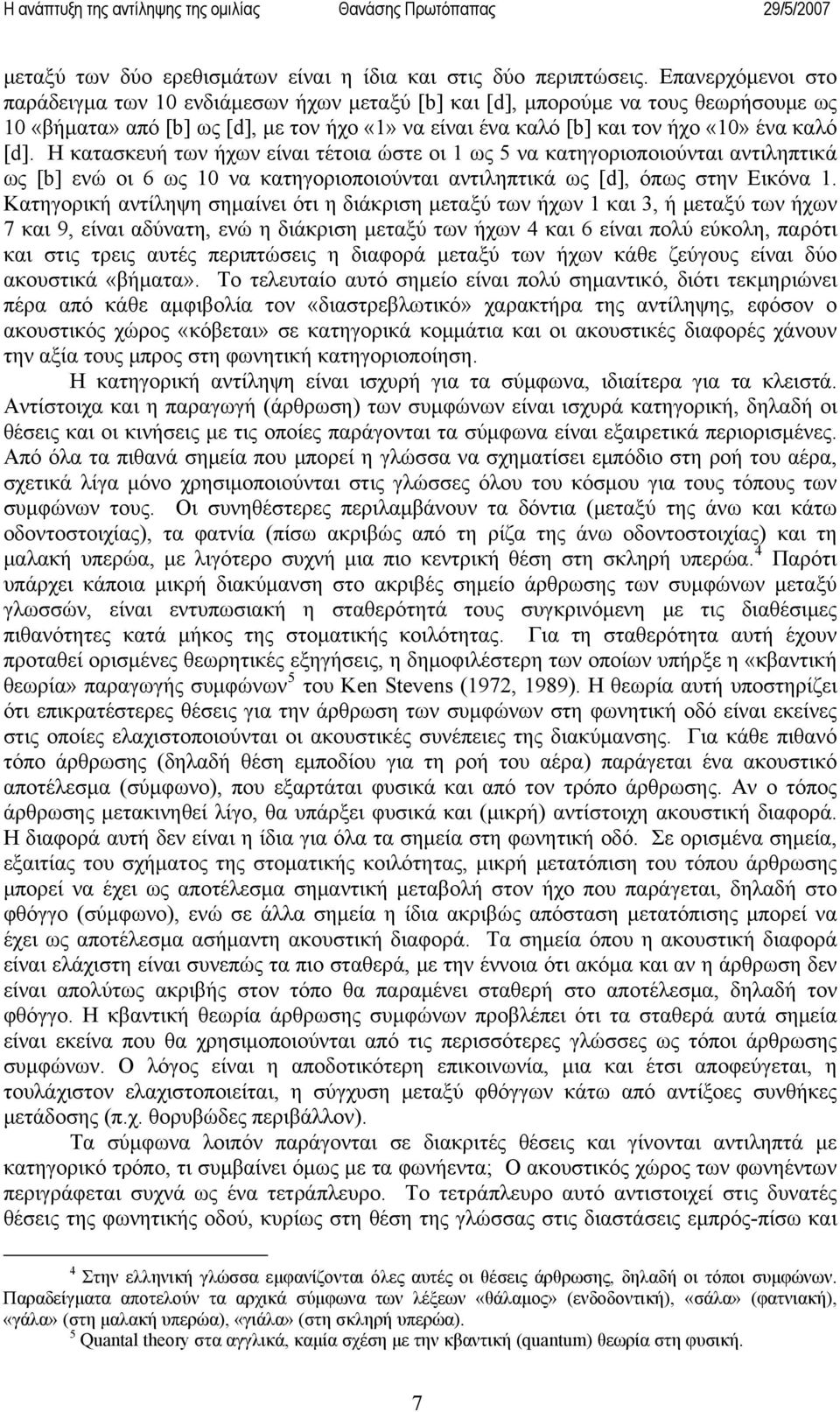 Η κατασκευή των ήχων είναι τέτοια ώστε οι 1 ως 5 να κατηγοριοποιούνται αντιληπτικά ως [b] ενώ οι 6 ως 10 να κατηγοριοποιούνται αντιληπτικά ως [d], όπως στην Εικόνα 1.
