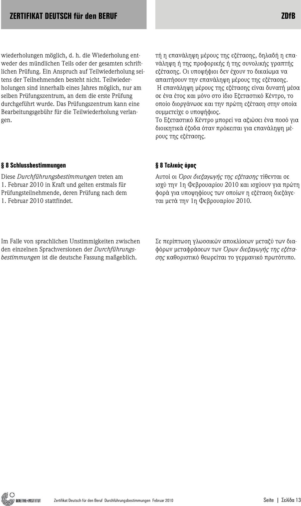 Das Prüfungszentrum kann eine Bearbeitungsgebühr für die Teilwiederholung verlangen. τή η επανάληψη µέρους της εξέτασης, δηλαδή η επανάληψη ή της προφορικής ή της συνολικής γραπτής εξέτασης.