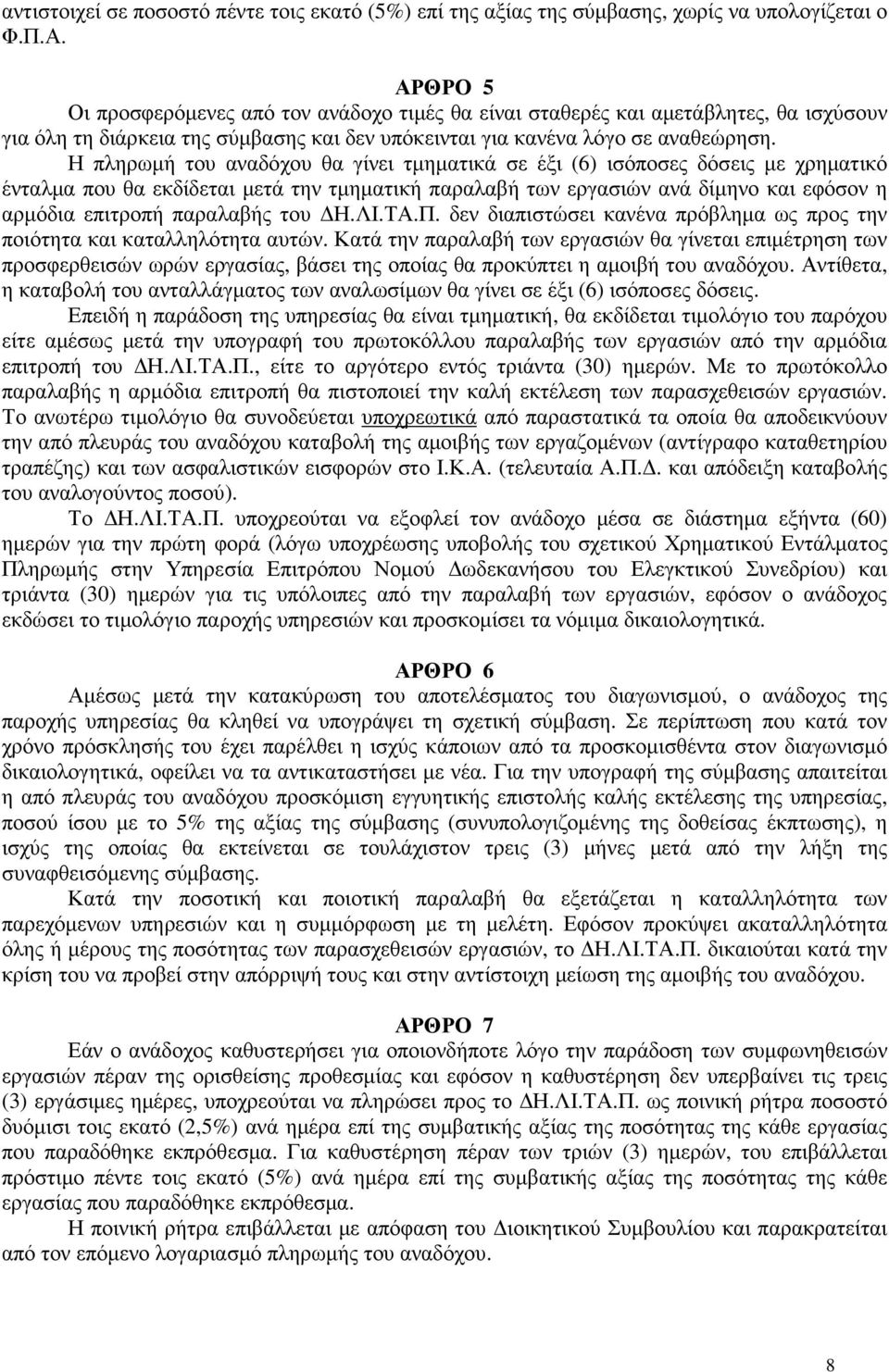 Η πληρωµή του αναδόχου θα γίνει τµηµατικά σε έξι (6) ισόποσες δόσεις µε χρηµατικό ένταλµα που θα εκδίδεται µετά την τµηµατική παραλαβή των εργασιών ανά δίµηνο και εφόσον η αρµόδια επιτροπή παραλαβής