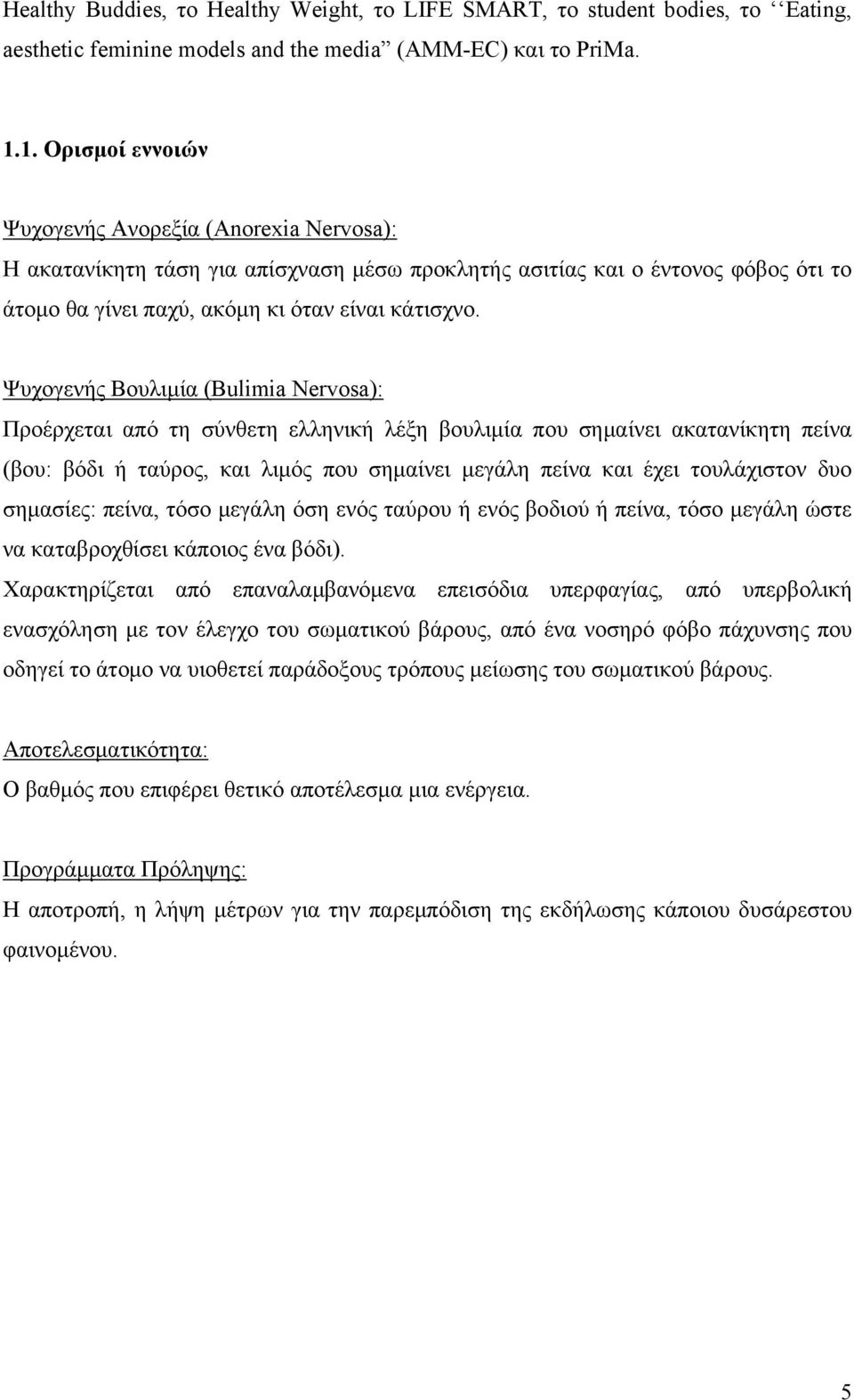 Ψυχογενής Βουλιμία (Bulimia Nervosa): Προέρχεται από τη σύνθετη ελληνική λέξη βουλιμία που σημαίνει ακατανίκητη πείνα (βου: βόδι ή ταύρος, και λιμός που σημαίνει μεγάλη πείνα και έχει τουλάχιστον δυο