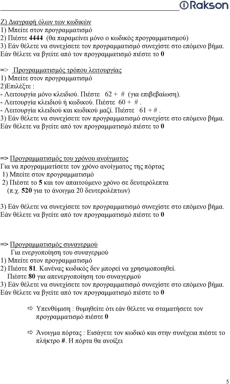 => Προγραμματισμός του χρόνου ανοίγματος Για να προγραμματίσετε τον χρόνο ανοίγματος της πόρτας 2) Πιέστε το 5 και τον απαιτούμενο χρόνο σε δευτερόλεπτα (π.χ. 520 για το άνοιγμα 20 δευτερολέπτων) => Προγραμματισμός συναγερμού Για ενεργοποίηση του συναγερμού 2) Πιέστε 81.