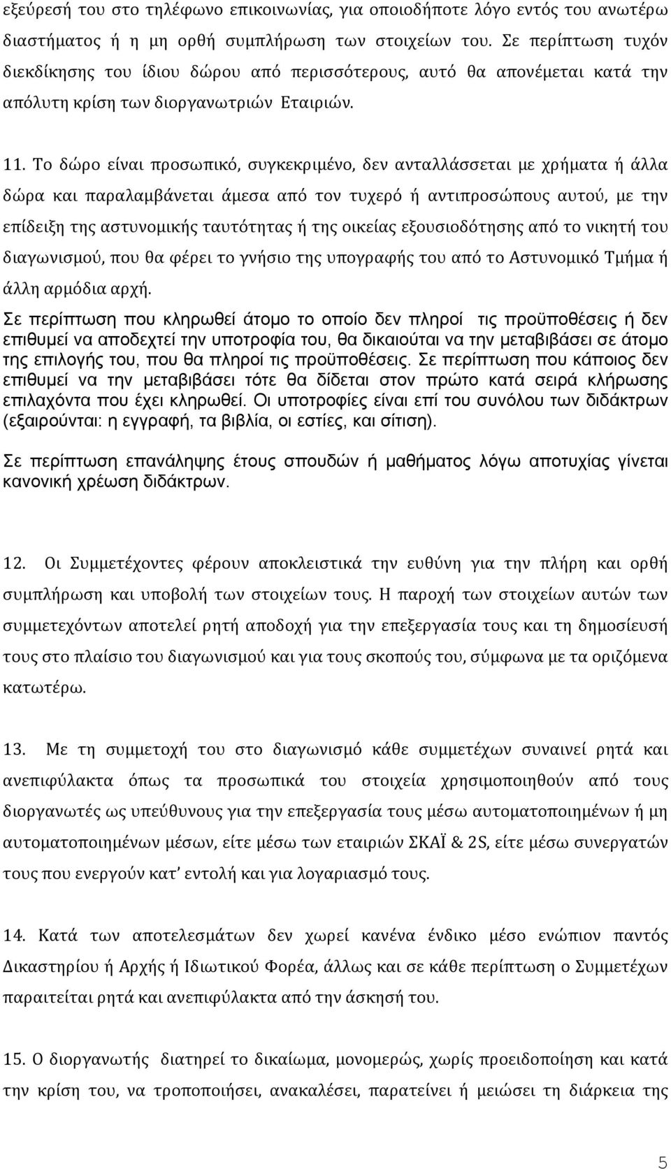 Το δώρο είναι προσωπικό, συγκεκριμένο, δεν ανταλλάσσεται με χρήματα ή άλλα δώρα και παραλαμβάνεται άμεσα από τον τυχερό ή αντιπροσώπους αυτού, με την επίδειξη της αστυνομικής ταυτότητας ή της οικείας