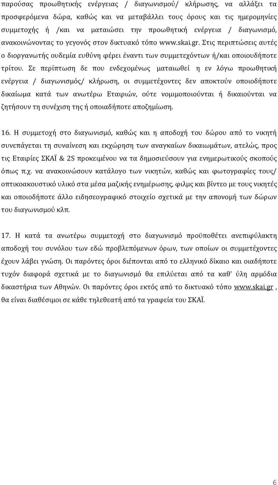 Σε περίπτωση δε που ενδεχομένως ματαιωθεί η εν λόγω προωθητική ενέργεια / διαγωνισμός/ κλήρωση, οι συμμετέχοντες δεν αποκτούν οποιοδήποτε δικαίωμα κατά των ανωτέρω Εταιριών, ούτε νομιμοποιούνται ή