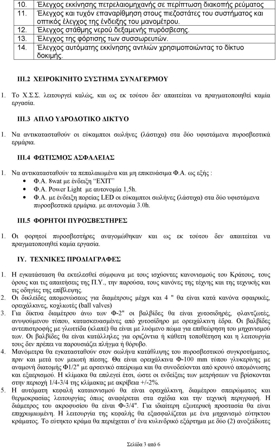 Το Χ.Σ.Σ. λειτουργεί καλώς, και ως εκ τούτου δεν απαιτείται να πραγματοποιηθεί καμία εργασία. ΙΙΙ.3 ΑΠΛΟ ΥΔΡΟΔΟΤΙΚΟ ΔΙΚΤΥΟ 1.