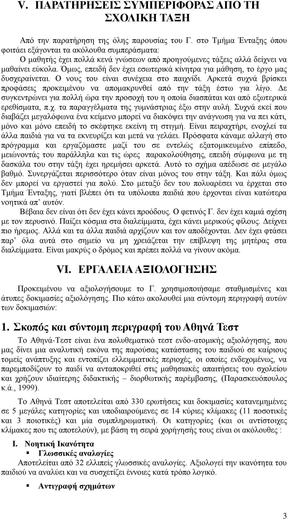Όμως, επειδή δεν έχει εσωτερικά κίνητρα για μάθηση, το έργο μας δυσχεραίνεται. Ο νους του είναι συνέχεια στο παιχνίδι.