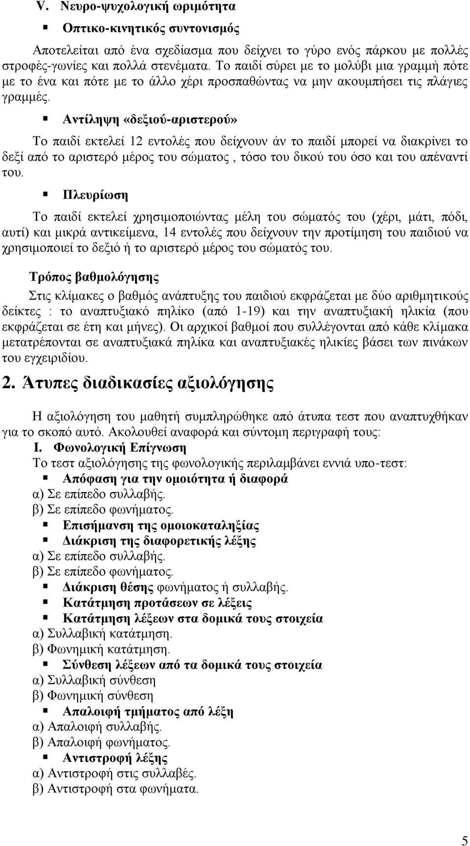 Αντίληψη «δεξιού-αριστερού» Το παιδί εκτελεί 12 εντολές που δείχνουν άν το παιδί μπορεί να διακρίνει το δεξί από το αριστερό μέρος του σώματος, τόσο του δικού του όσο και του απέναντί του.