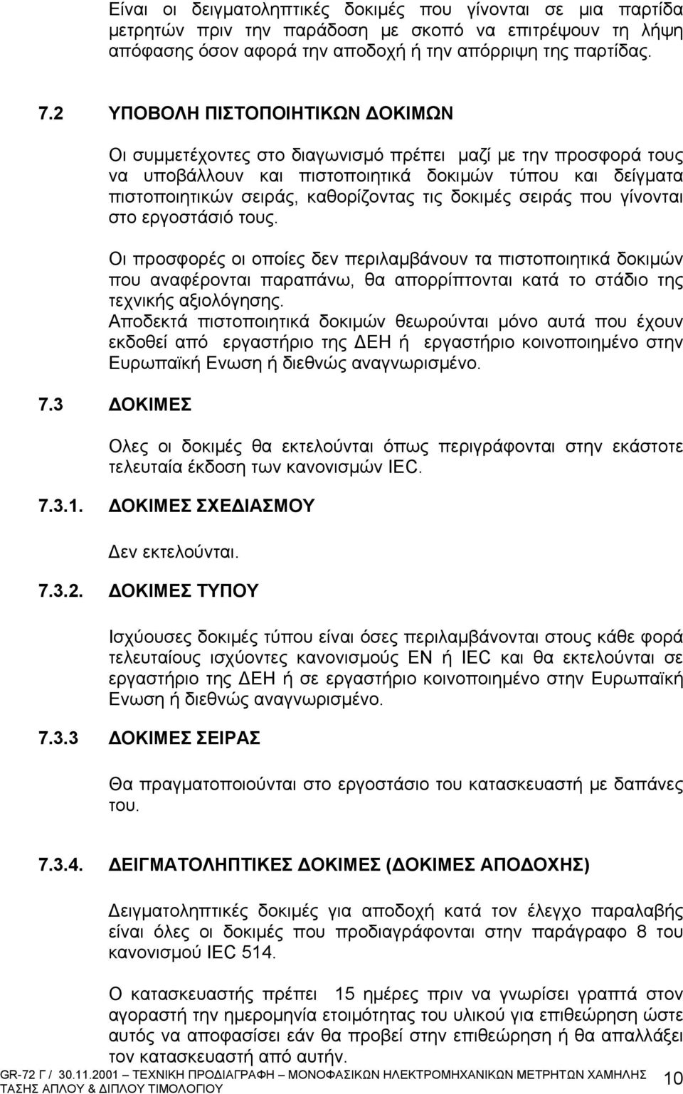 δοκιμές σειράς που γίνονται στο εργοστάσιό τους. Οι προσφορές οι οποίες δεν περιλαμβάνουν τα πιστοποιητικά δοκιμών που αναφέρονται παραπάνω, θα απορρίπτονται κατά το στάδιο της τεχνικής αξιολόγησης.