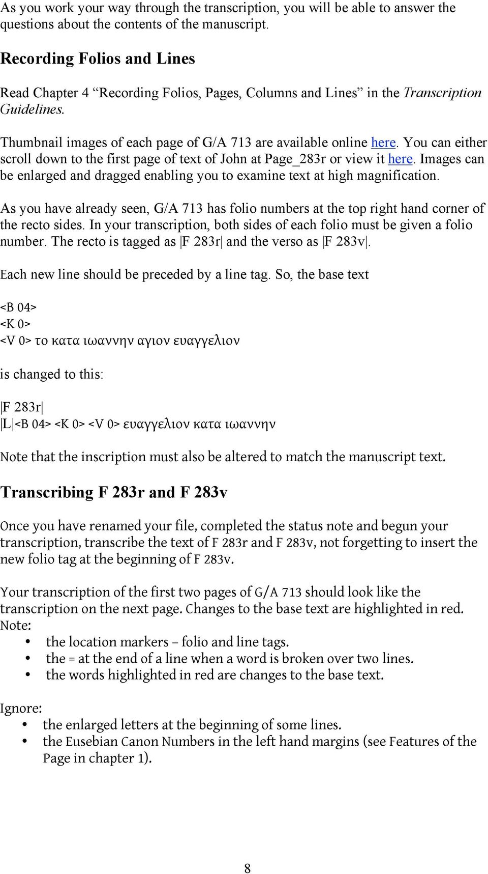 You can either scroll down to the first page of text of John at Page_283r or view it here. Images can be enlarged and dragged enabling you to examine text at high magnification.