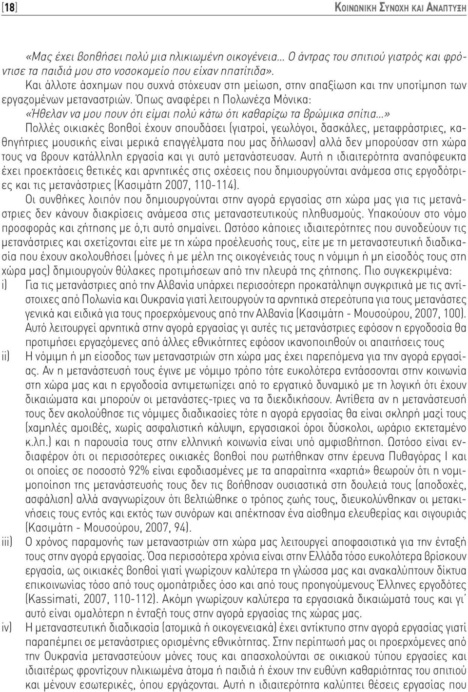 Όπως αναφέρει η Πολωνέζα Μόνικα: «Ήθελαν να μου πουν ότι είμαι πολύ κάτω ότι καθαρίζω τα βρώμικα σπίτια» Πολλές οικιακές βοηθοί έχουν σπουδάσει (γιατροί, γεωλόγοι, δασκάλες, μεταφράστριες,