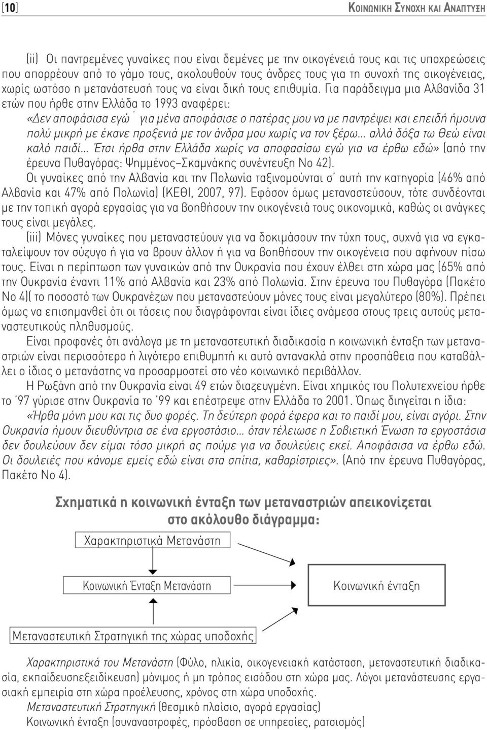 Για παράδειγμα μια Αλβανίδα 31 ετών που ήρθε στην Ελλάδα το 1993 αναφέρει: «Δεν αποφάσισα εγώ για μένα αποφάσισε ο πατέρας μου να με παντρέψει και επειδή ήμουνα πολύ μικρή με έκανε προξενιά με τον