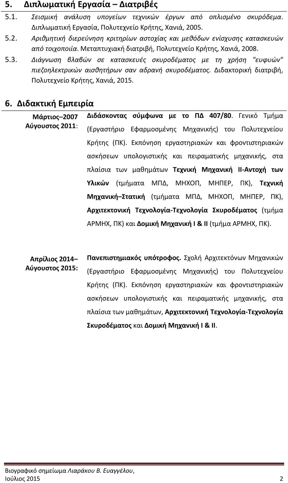 Διάγνωση βλαβών σε κατασκευές σκυροδέματος με τη χρήση "ευφυών" πιεζοηλεκτρικών αισθητήρων σαν αδρανή σκυροδέματος. Διδακτορική διατριβή, Πολυτεχνείο Κρήτης, Χανιά, 2015. 6.