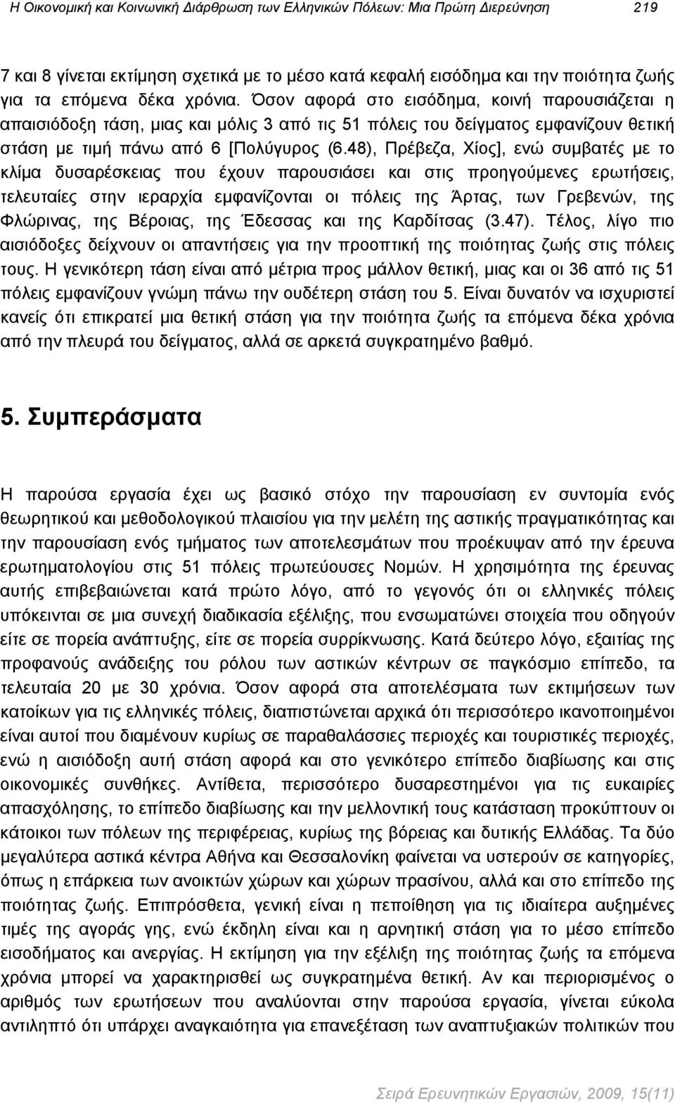 48), Πρέβεζα, Χίος], ενώ συμβατές με το κλίμα δυσαρέσκειας που έχουν παρουσιάσει και στις προηγούμενες ερωτήσεις, τελευταίες στην ιεραρχία εμφανίζονται οι πόλεις της Άρτας, των Γρεβενών, της