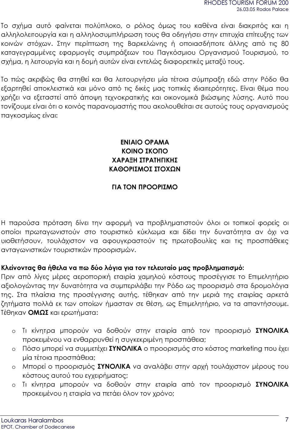 διαφορετικές µεταξύ τους. Το πώς ακριβώς θα στηθεί και θα λειτουργήσει µία τέτοια σύµπραξη εδώ στην Ρόδο θα εξαρτηθεί αποκλειστικά και µόνο από τις δικές µας τοπικές ιδιαιτερότητες.