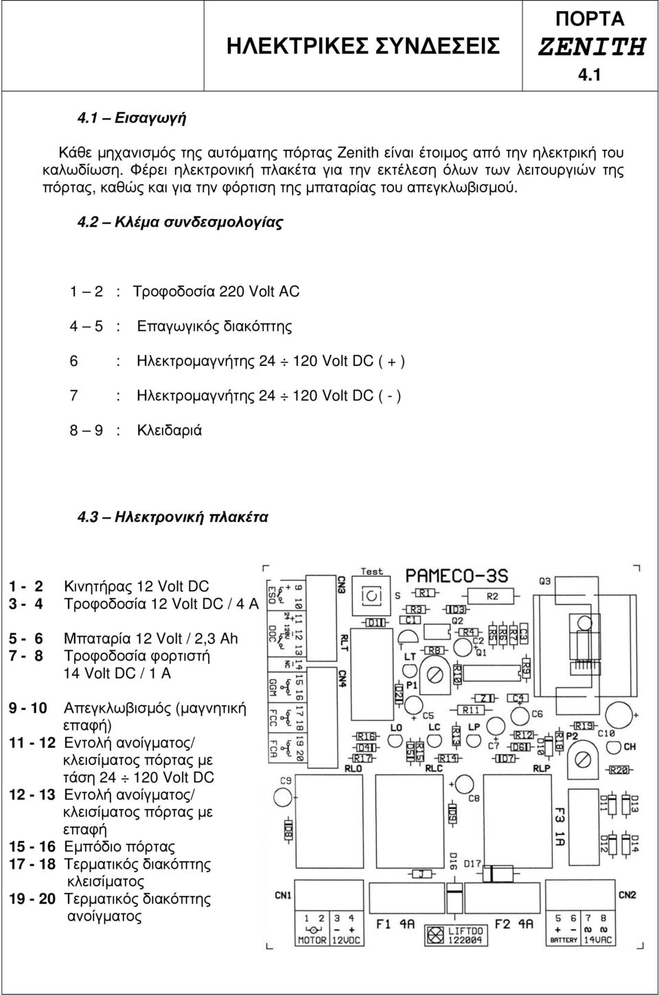 2 Κλέμα συνδεσμολογίας 1 2 : Τροφοδοσία 220 Volt AC 4 5 : Επαγωγικός διακόπτης 6 : Ηλεκτρομαγνήτης 24 120 Volt DC ( + ) 7 : Ηλεκτρομαγνήτης 24 120 Volt DC ( - ) 8 9 : Κλειδαριά 4.