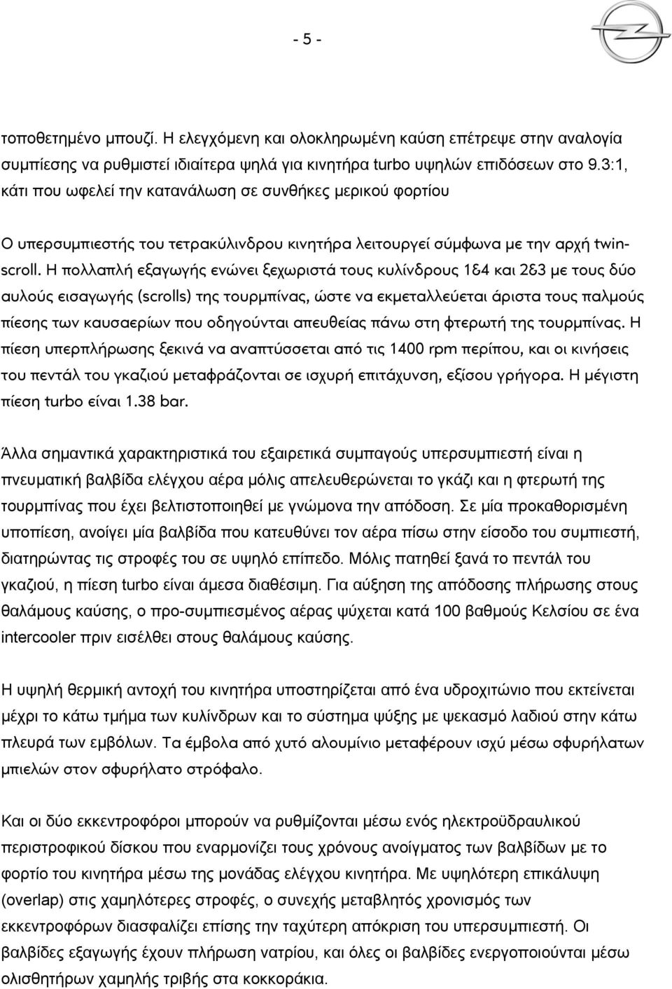 Η πολλαπλή εξαγωγής ενώνει ξεχωριστά τους κυλίνδρους 1&4 και 2&3 με τους δύο αυλούς εισαγωγής (scrolls) της τουρμπίνας, ώστε να εκμεταλλεύεται άριστα τους παλμούς πίεσης των καυσαερίων που οδηγούνται