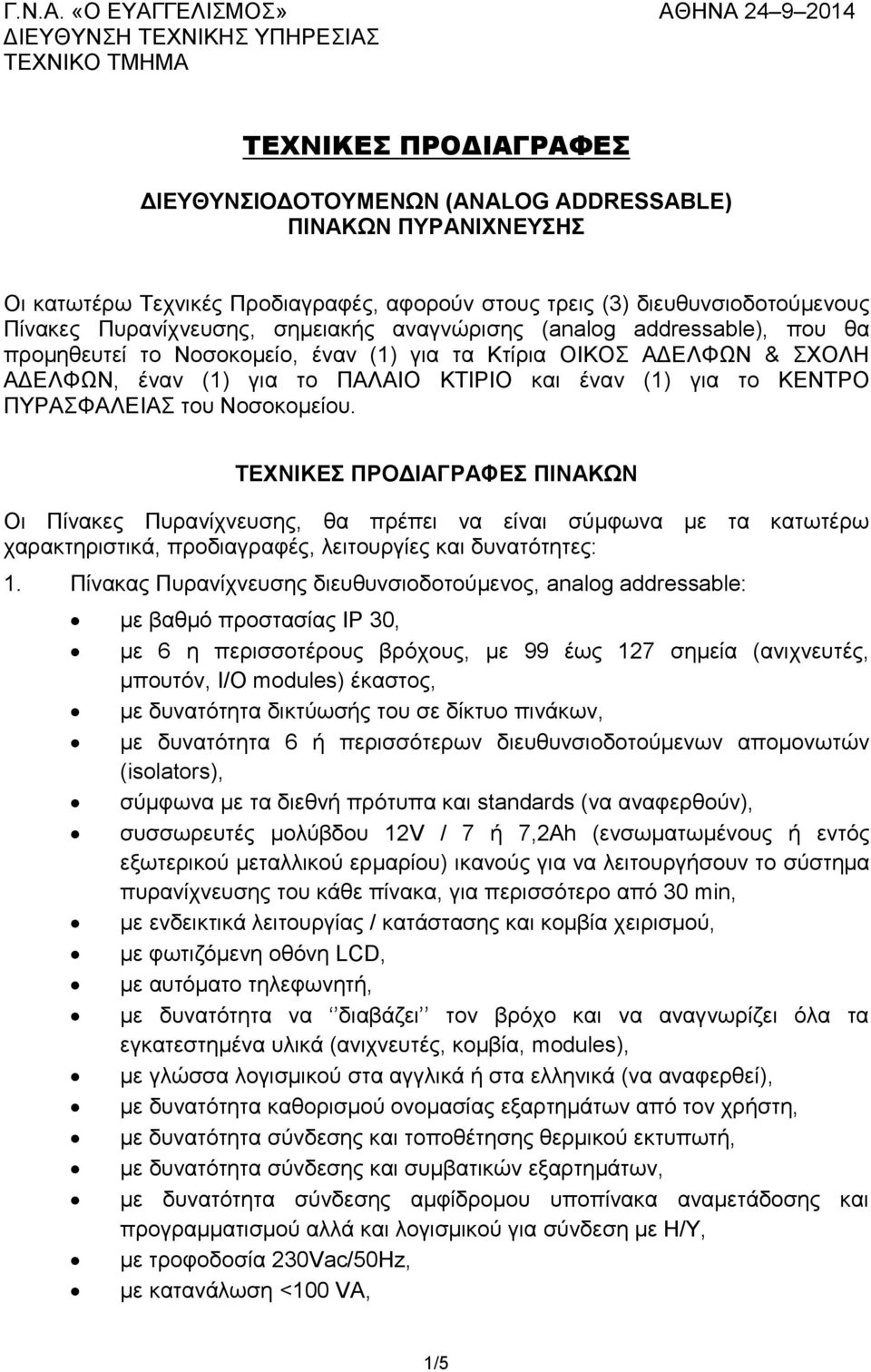 αφορούν στους τρεις (3) διευθυνσιοδοτούμενους Πίνακες Πυρανίχνευσης, σημειακής αναγνώρισης (analog addressable), που θα προμηθευτεί το Νοσοκομείο, έναν (1) για τα Κτίρια ΟΙΚΟΣ ΑΔΕΛΦΩΝ & ΣΧΟΛΗ